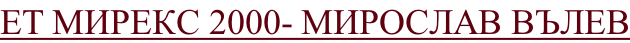ЕТ МИРЕКС 2000- МИРОСЛАВ ВЪЛЕВ