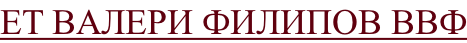 ЕТ ВАЛЕРИ ФИЛИПОВ ВВФ